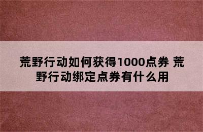 荒野行动如何获得1000点券 荒野行动绑定点券有什么用